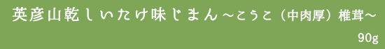 英彦山乾しいたけ味じまん〜こうこ（中肉厚）椎茸〜