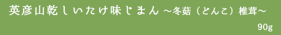 英彦山乾しいたけ味じまん〜冬菇（どんこ）椎茸〜