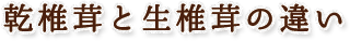 乾椎茸と生椎茸の違い